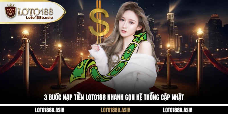 3 Bước Nạp Tiền LOTO188 Nhanh Gọn Hệ Thống Cập Nhật