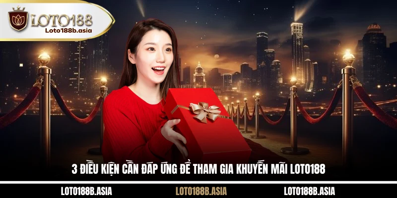 3 điều kiện cần đáp ứng để tham gia khuyến mãi LOTO188