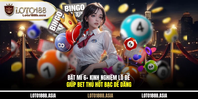 Bật Mí 6+ Kinh Nghiệm Lô Đề Giúp Bet Thủ Hốt Bạc Dễ Dàng