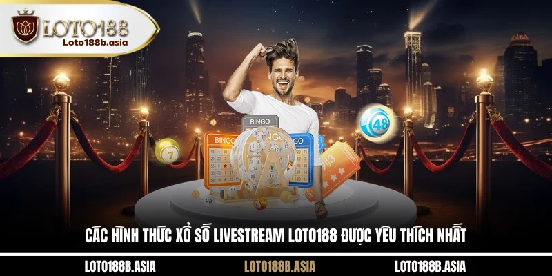 Các hình thức xổ số livestream LOTO188 được yêu thích nhất