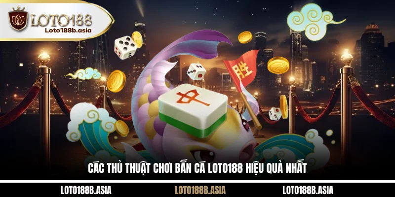 Các thủ thuật chơi bắn cá LOTO188 hiệu quả nhất