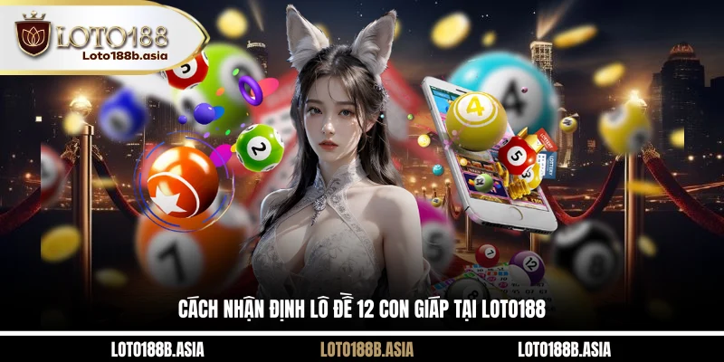 Cách nhận định lô đề 12 con giáp tại LOTO188