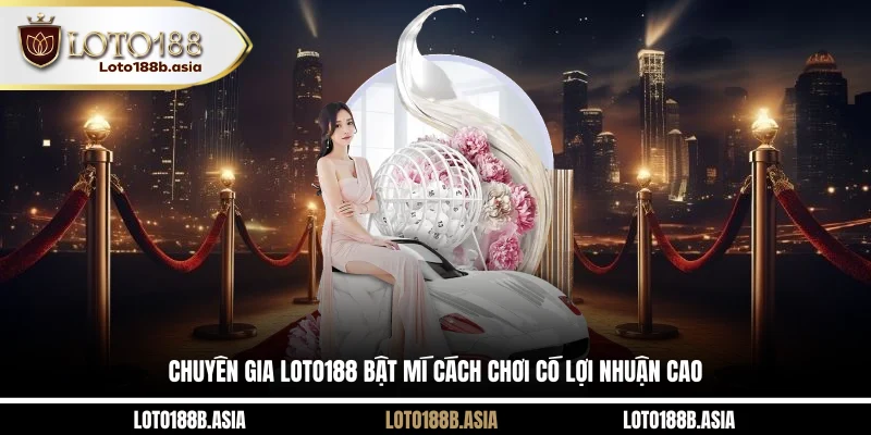 Chuyên gia LOTO188 bật mí cách chơi có lợi nhuận cao