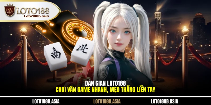 Dân Gian LOTO188 - Chơi Ván Game Nhanh, Mẹo Thắng Liền Tay
