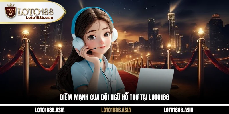 Điểm mạnh của đội ngũ hỗ trợ tại LOTO188