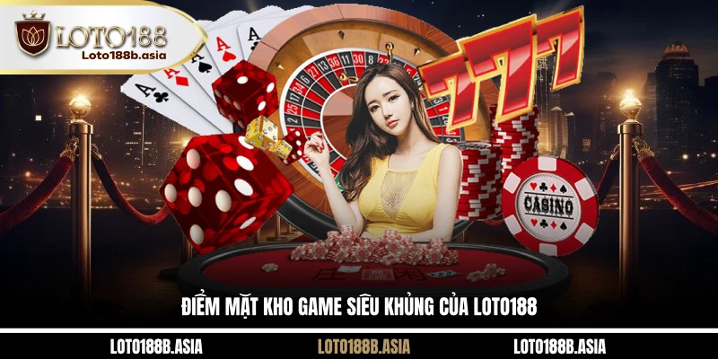 Điểm mặt kho game siêu khủng của LOTO188