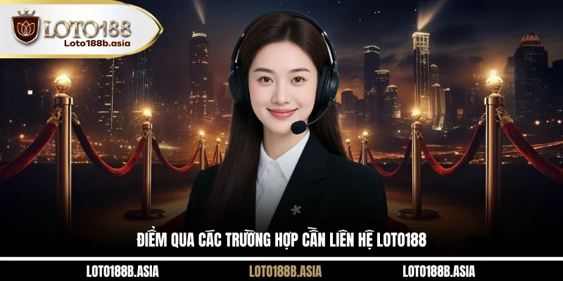 Điểm qua các trường hợp cần liên hệ LOTO188