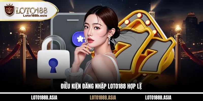 Điều kiện đăng nhập LOTO188 hợp lệ