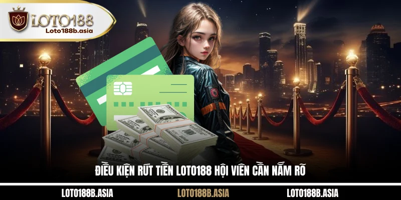 Điều kiện rút tiền LOTO188 hội viên cần nắm rõ