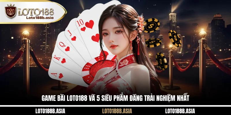 Game bài LOTO188 và 5 siêu phẩm đáng trải nghiệm nhất