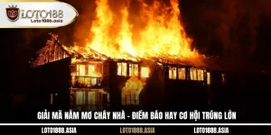 Giải Mã Nằm Mơ Cháy Nhà – Điềm Báo Hay Cơ Hội Trúng Lớn
