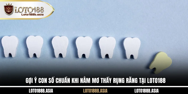 Gợi ý con số chuẩn khi nằm mơ thấy rụng răng tại LOTO188