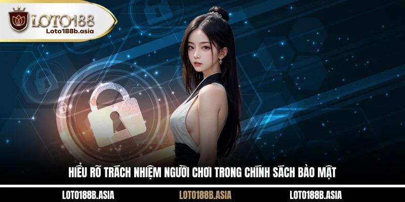 Hiểu rõ trách nhiệm người chơi trong chính sách bảo mật
