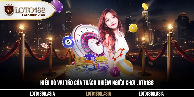 Hiểu rõ vai trò của trách nhiệm người chơi LOTO188