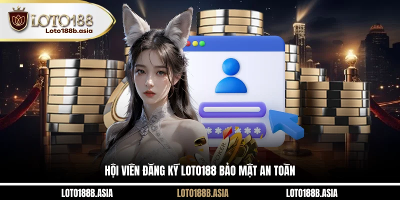 Hội viên đăng ký LOTO188 bảo mật an toàn