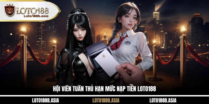 Hội viên tuân thủ hạn mức nạp tiền LOTO188