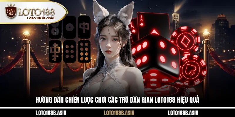 Hướng dẫn chiến lược chơi các trò dân gian LOTO188 hiệu quả