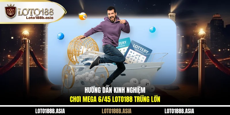 Hướng Dẫn Kinh Nghiệm Chơi Mega 6/45 LOTO188 Trúng Lớn