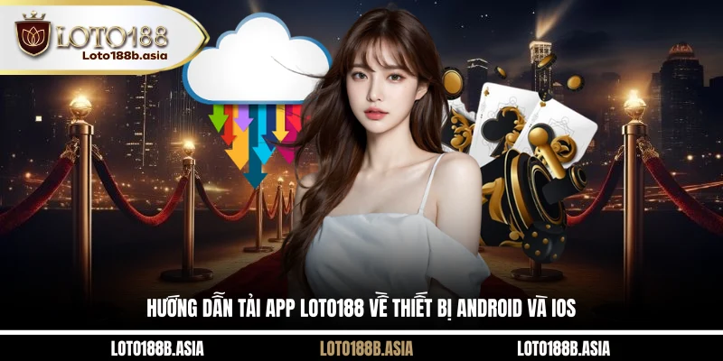 Hướng Dẫn Tải App LOTO188 Về Thiết Bị Android Và IOS