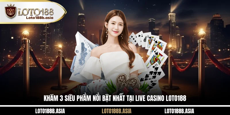 Khám 3 siêu phẩm nổi bật nhất tại live casino LOTO188