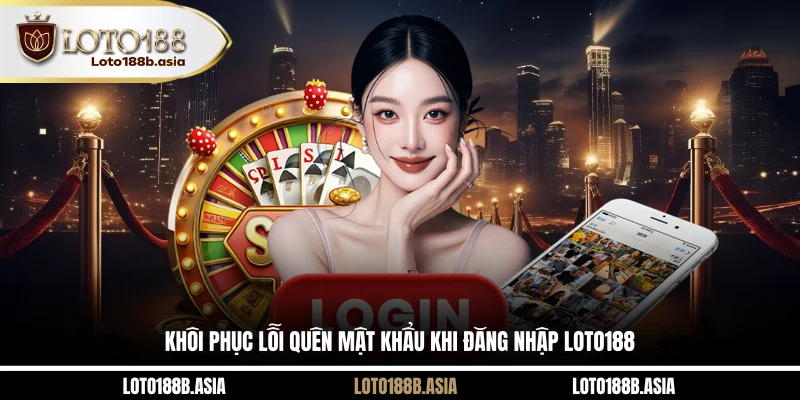 Khôi phục lỗi quên mật khẩu khi đăng nhập LOTO188
