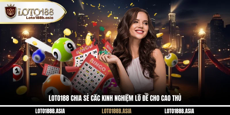 LOTO188 chia sẻ các kinh nghiệm lô đề cho cao thủ