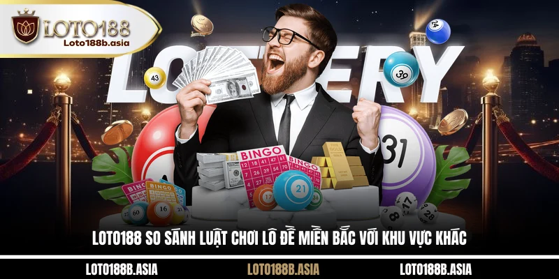 LOTO188 so sánh luật chơi lô đề miền Bắc với khu vực khác