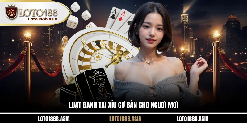 Luật đánh Tài Xỉu cơ bản cho người mới