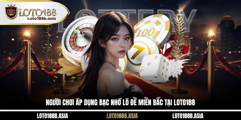 Người chơi áp dụng bạc nhớ lô đề miền Bắc tại LOTO188