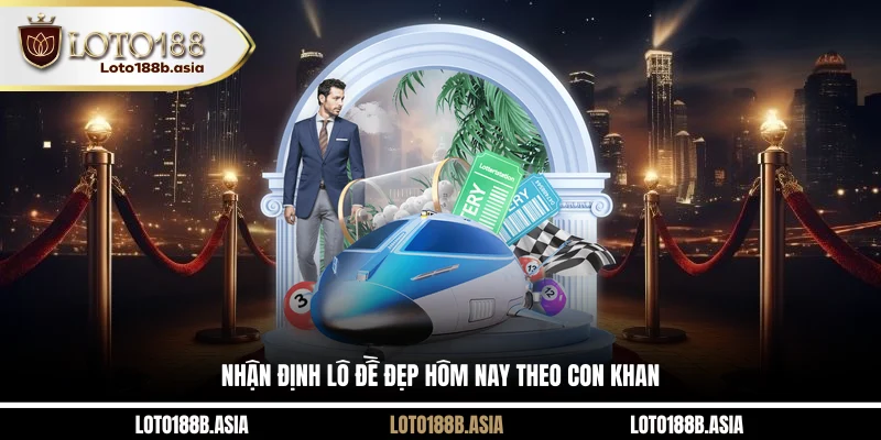 Nhận định lô đề đẹp hôm nay theo con khan