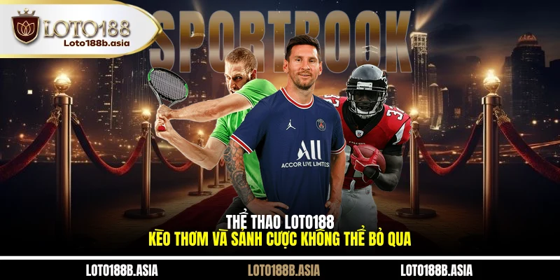 Thể Thao LOTO188 - Kèo Thơm Và Sảnh Cược Không Thể Bỏ Qua