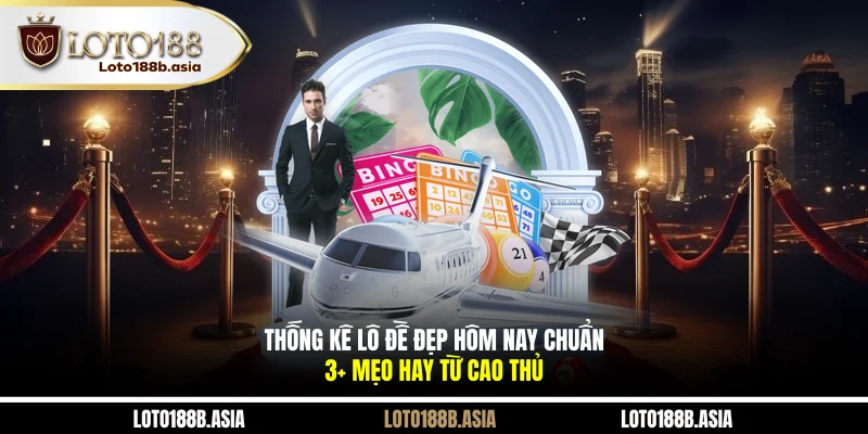 Thống Kê Lô Đề Đẹp Hôm Nay Chuẩn | 3+ Mẹo Hay Từ Cao Thủ
