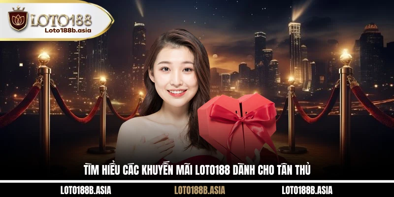 Tìm hiểu các khuyến mãi LOTO188 dành cho tân thủ