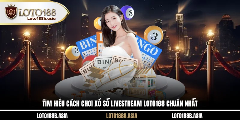 Tìm hiểu cách chơi xổ số livestream LOTO188 chuẩn nhất