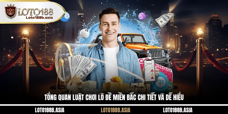 Tổng quan luật chơi lô đề miền Bắc chi tiết và dễ hiểu