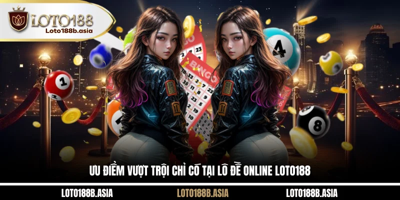 Ưu điểm vượt trội chỉ có tại lô đề online LOTO188