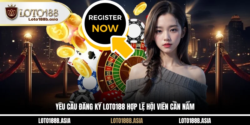Yêu cầu đăng ký LOTO188 hợp lệ hội viên cần nắm