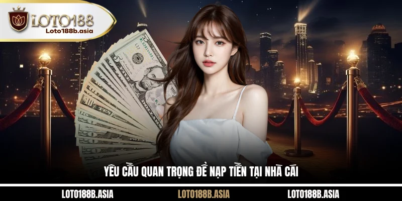 Yêu cầu quan trọng để nạp tiền tại nhà cái